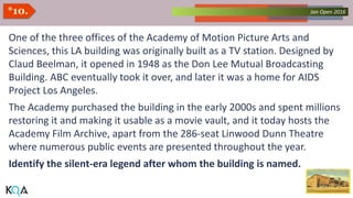 Collected Works – asKQAnce 2014Jan Open 2016*10.
One of the three offices of the Academy of Motion Picture Arts and
Sciences, this LA building was originally built as a TV station. Designed by
Claud Beelman, it opened in 1948 as the Don Lee Mutual Broadcasting
Building. ABC eventually took it over, and later it was a home for AIDS
Project Los Angeles.
The Academy purchased the building in the early 2000s and spent millions
restoring it and making it usable as a movie vault, and it today hosts the
Academy Film Archive, apart from the 286-seat Linwood Dunn Theatre
where numerous public events are presented throughout the year.
Identify the silent-era legend after whom the building is named.
 