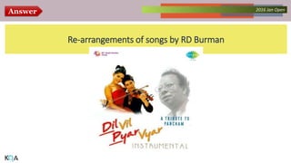 Answer Collected Works – asKQAnce 20142016 Jan Open
Re-arrangements of songs by RD Burman
 