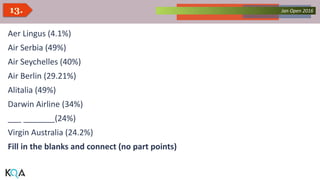 Collected Works – asKQAnce 2014Jan Open 201613.
Aer Lingus (4.1%)
Air Serbia (49%)
Air Seychelles (40%)
Air Berlin (29.21%)
Alitalia (49%)
Darwin Airline (34%)
___ _______(24%)
Virgin Australia (24.2%)
Fill in the blanks and connect (no part points)
 