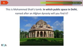 Collected Works – asKQAnce 2014Jan Open 20162.
This is Mohammed Shah’s tomb. In which public space in Delhi,
named after an Afghan dynasty will you find it?
 