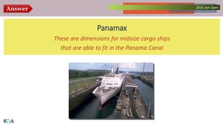 Answer Collected Works – asKQAnce 20142016 Jan Open
Panamax
These are dimensions for midsize cargo ships
that are able to fit in the Panama Canal
 