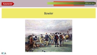 Answer Collected Works – asKQAnce 20142016 Jan Open
Bowler
 