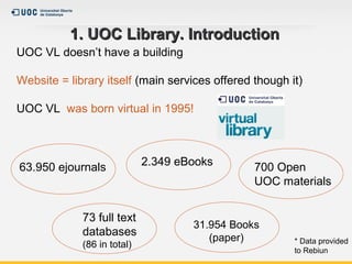 1. UOC Library. Introduction1. UOC Library. Introduction
UOC VL doesn’t have a building
Website = library itself (main ser...
