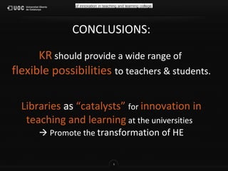 5
CONCLUSIONS:
KR should provide a wide range of
flexible possibilities to teachers & students.
Libraries as “catalysts” f...