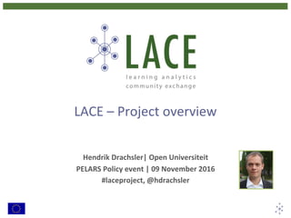 LACE	–	Project	overview	
	
Hendrik	Drachsler|	Open	Universiteit	
PELARS	Policy	event	|	09	November	2016	
#laceproject,	@hdrachsler	
 