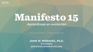 Aprendizaje en evolución
30 de Abril 2016 – La Plata, Argentina
JOHN W. MORAVEC, Ph.D.
@moravec
john@educationfutures.com
 