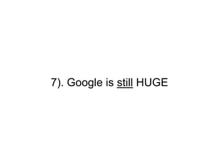 7). Google is still HUGE
 