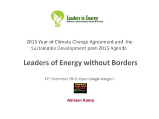 2015 Year of Climate Change Agreement and the
Sustainable Development post-2015 Agenda
Leaders of Energy without Borders
17th
December 2015: Open Google Hangout
Adriaan Kamp
 
