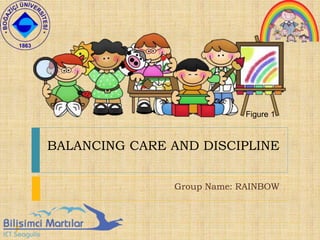 BALANCING CARE AND DISCIPLINE
Group Name: RAINBOW
Figure 1
 