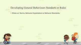Developing General Behaviours Standarts or Rules
• Rules vs. Norms, Behavior Expectations or Behavior Standards.
 