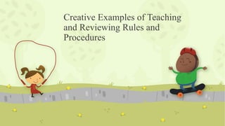 Creative Examples of Teaching
and Reviewing Rules and
Procedures
 