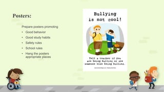 Posters:
Prepare posters promoting
• Good behavior
• Good study habits
• Safety rules
• School rules
• Hang the posters
appropriate places
 