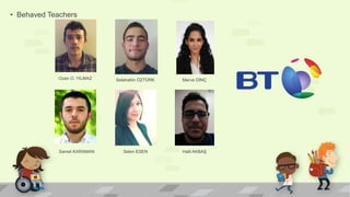 • Behaved Teachers
Ozan O. YILMAZ Selahattin ÖZTÜRK Merve DİNÇ
Halil AKBAŞSelen ESENSamet KARAMAN
 