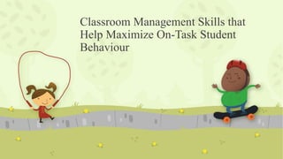Classroom Management Skills that
Help Maximize On-Task Student
Behaviour
 