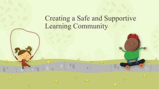 Creating a Safe and Supportive
Learning Community
 