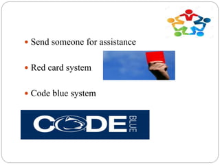  Send someone for assistance
 Red card system
 Code blue system
 