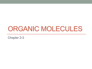 ORGANIC MOLECULES
Chapter 2-3
 