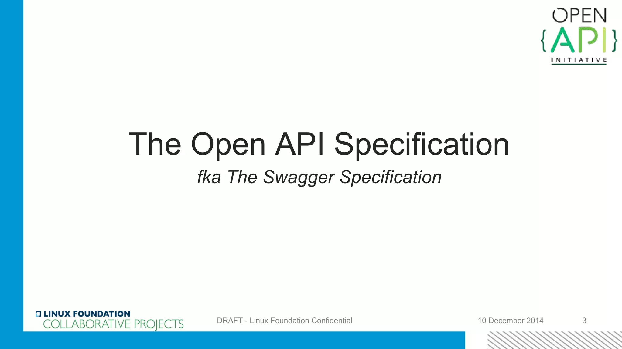 The Open API Specification
fka The Swagger Specification
10 December 2014DRAFT - Linux Foundation Confidential 3
 