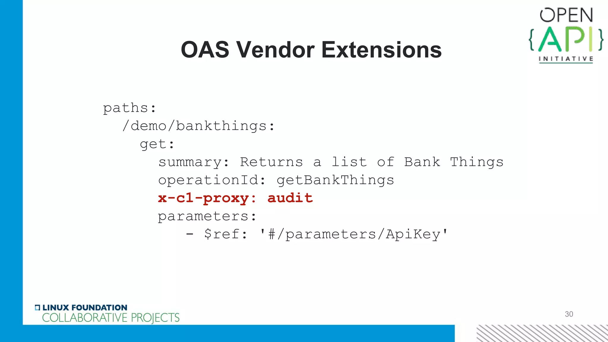 30
OAS Vendor Extensions
paths:
/demo/bankthings:
get:
summary: Returns a list of Bank Things
operationId: getBankThings
x-c1-proxy: audit
parameters:
- $ref: '#/parameters/ApiKey'
 