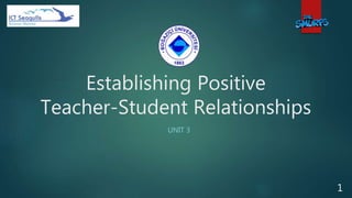Establishing Positive
Teacher-Student Relationships
UNIT 3
1
 