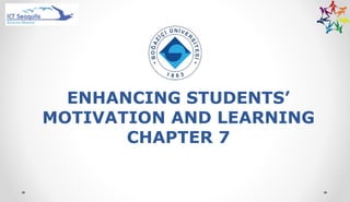 ENHANCING STUDENTS’
MOTIVATION AND LEARNING
CHAPTER 7
 