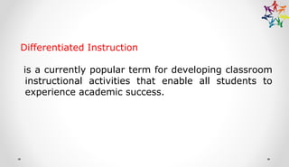 Differentiated Instruction
is a currently popular term for developing classroom
instructional activities that enable all students to
experience academic success.
 