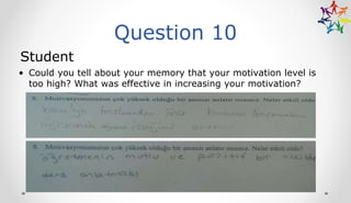 Question 10
Student
• Could you tell about your memory that your motivation level is
too high? What was effective in increasing your motivation?
 
