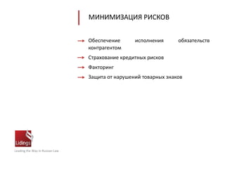 Leading the Way in Russian Law
МИНИМИЗАЦИЯ РИСКОВ
Обеспечение исполнения обязательств
контрагентом
Страхование кредитных рисков
Факторинг
Защита от нарушений товарных знаков
 