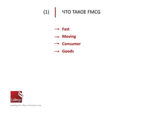 Leading the Way in Russian Law
(1) ЧТО ТАКОЕ FMCG
Fast
Moving
Consumer
Goods
 