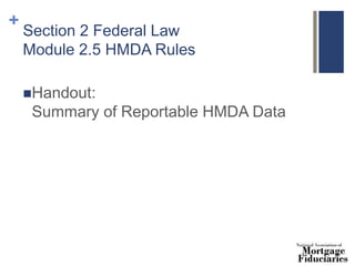+
Section 2 Federal Law
Module 2.5 HMDA Rules
Handout:
Summary of Reportable HMDA Data
 