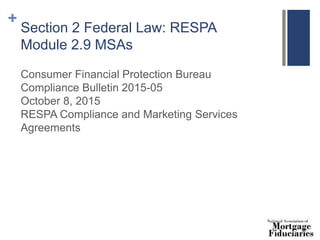 +
Section 2 Federal Law: RESPA
Module 2.9 MSAs
Consumer Financial Protection Bureau
Compliance Bulletin 2015-05
October 8, 2015
RESPA Compliance and Marketing Services
Agreements
 