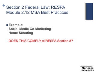 + Section 2 Federal Law: RESPA
Module 2.12 MSA Best Practices
 Example:
Social Media Co-Marketing
Home Scouting
DOES THIS COMPLY w/RESPA Section 8?
 