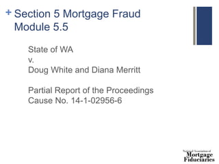 + Section 5 Mortgage Fraud
Module 5.5
State of WA
v.
Doug White and Diana Merritt
Partial Report of the Proceedings
Cause No. 14-1-02956-6
 