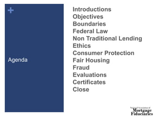 +
Agenda
Introductions
Objectives
Boundaries
Federal Law
Non Traditional Lending
Ethics
Consumer Protection
Fair Housing
Fraud
Evaluations
Certificates
Close
 