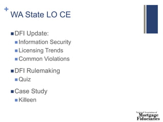 +
WA State LO CE
DFI Update:
 Information Security
 Licensing Trends
 Common Violations
DFI Rulemaking
 Quiz
Case Study
 Killeen
 