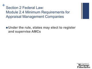 + Section 2 Federal Law:
Module 2.4 Minimum Requirements for
Appraisal Management Companies
 Under the rule, states may elect to register
and supervise AMCs
 