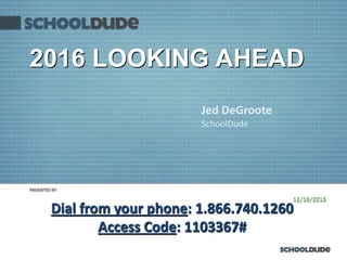 PRESENTED BY:
12/16/2015
Dial from your phone: 1.866.740.1260
Access Code: 1103367#
Jed DeGroote
SchoolDude
2016 LOOKING AHEAD
 