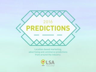 2016
PREDICTIONS
Location-based marketing,
advertising and commerce predictions
from around the industry.
 