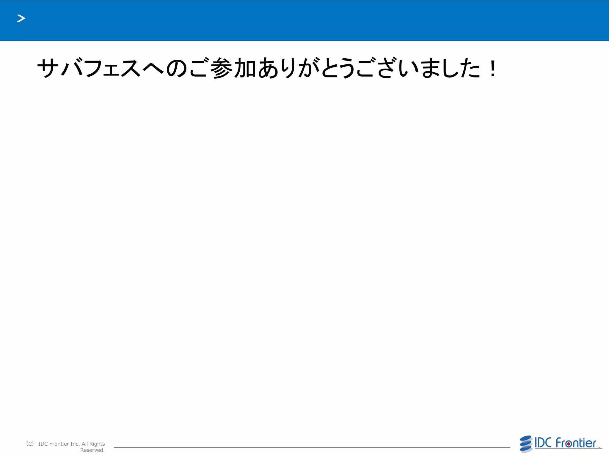 （C） IDC Frontier Inc. All Rights
Reserved.
サバフェスへのご参加ありがとうございました！
 