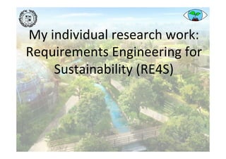 My	individual	research	work:	
Requirements	Engineering	for	
Sustainability	(RE4S)	
 