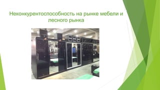 Неконкурентоспособность на рынке мебели и
лесного рынка
 
