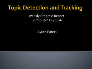 Weekly Progress Report
11th to 16th July 2016
-Ayush Pareek
 