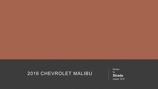 2016 CHEVROLET MALIBU
Review
by
Strada
August 2016
 