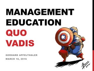 MANAGEMENT
EDUCATION
QUO
VADIS
GERHARD APFELTHALER
MARCH 16, 2016
 