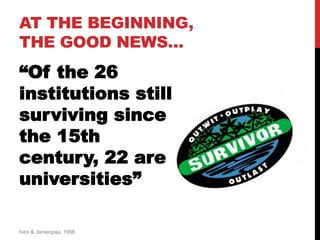 “Of the 26
institutions still
surviving since
the 15th
century, 22 are
universities”
Ives & Jarvenpaa, 1996
AT THE BEGINNING,
THE GOOD NEWS…
 