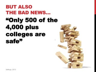 “Only 500 of the
4,000 plus
colleges are
safe”
BUT ALSO
THE BAD NEWS…
Sellingo, 2013
 
