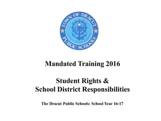 Mandated Training 2016
Student Rights &
School District Responsibilities
The Dracut Public Schools: School Year 16-17
 