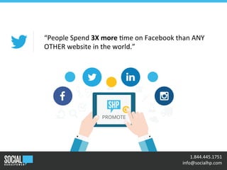 PROMOTE
“People	
  Spend	
  3X	
  more	
  +me	
  on	
  Facebook	
  than	
  ANY	
  
OTHER	
  website	
  in	
  the	
  world.”	
  
•	
  	
  1.844.445.1751	
  
	
  	
  info@socialhp.com	
  
 