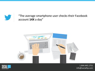 •	
  	
  1.844.445.1751	
  
	
  	
  info@socialhp.com	
  
“The	
  average	
  smartphone	
  user	
  checks	
  their	
  Facebook	
  
account	
  14X	
  a	
  day”	
  
 
