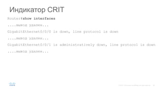 Router#show interfaces
....вывод удален...
GigabitEthernet0/0/0 is down, line protocol is down
....вывод удален...
GigabitEthernet0/0/1 is administratively down, line protocol is down
....вывод удален...
Индикатор CRIT
 